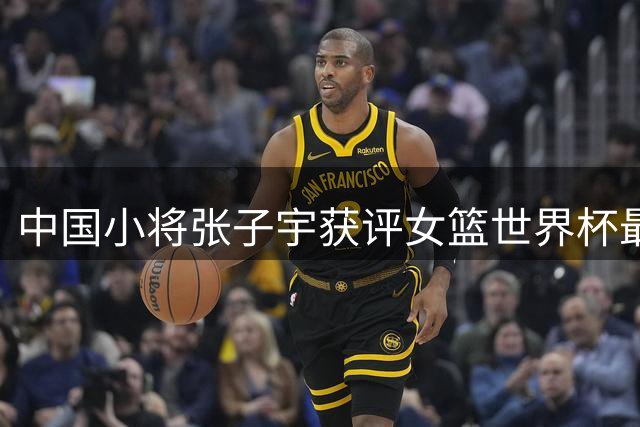 中国小将张子宇获评女篮世界杯最具潜力球员