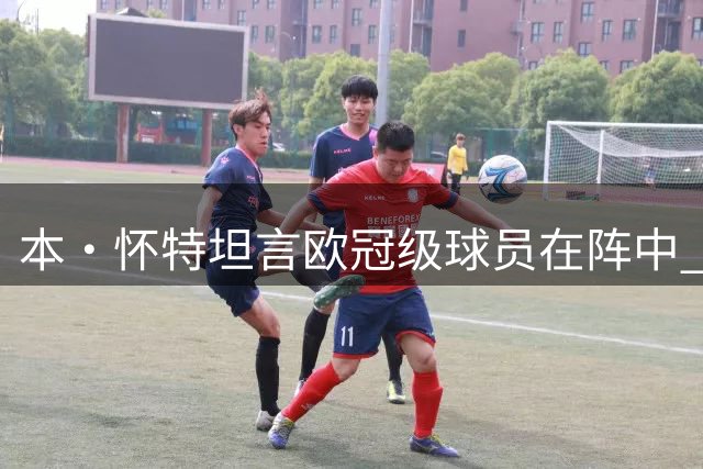 本·怀特坦言欧冠级球员在阵中 萨卡训练最难防