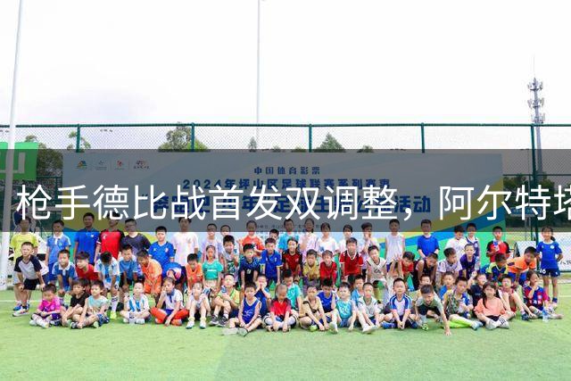 枪手德比战首发双调整，阿尔特塔排兵应对切尔西